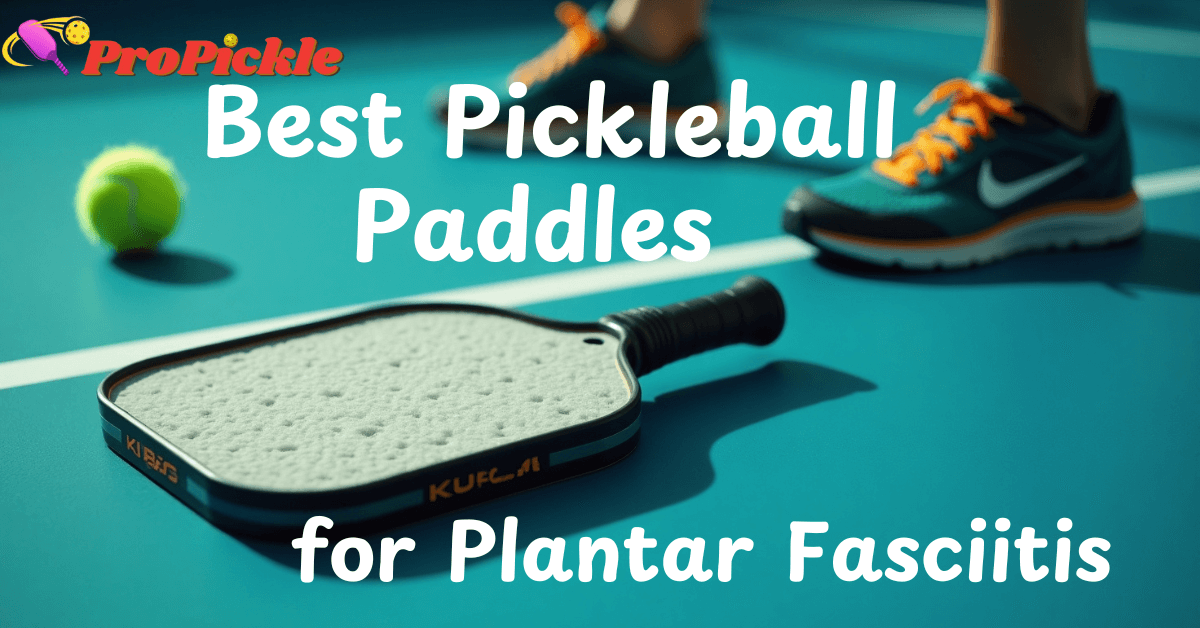 Best Pickleball Paddles for Plantar Fasciitis (2025): Comfort Meets Performance
